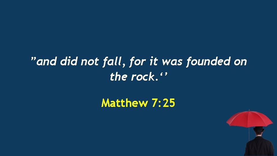 ”and did not fall, for it was founded on the rock. ‘’ Matthew 7: