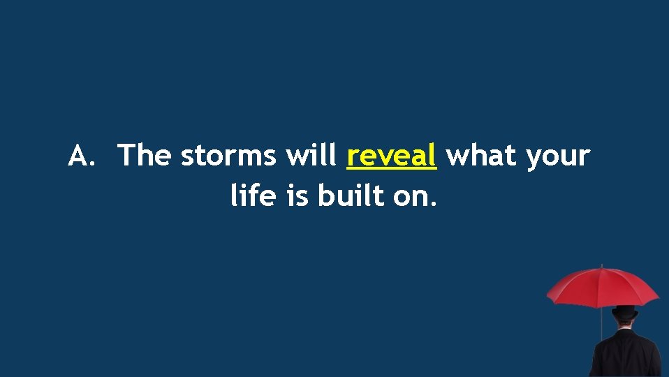 A. The storms will reveal what your life is built on. 