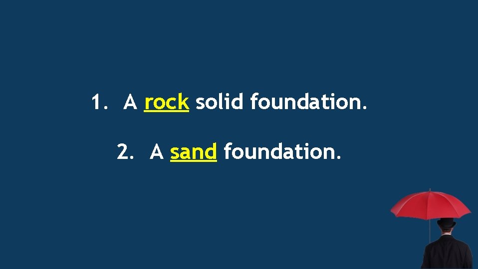 1. A rock solid foundation. 2. A sand foundation. 