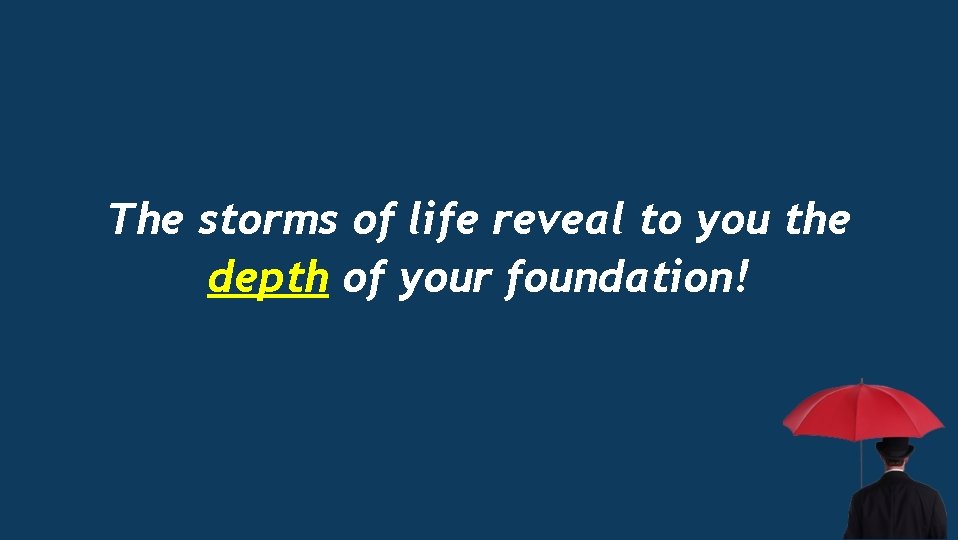 The storms of life reveal to you the depth of your foundation! 