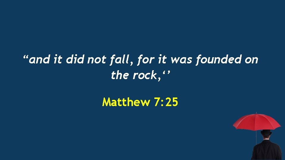“and it did not fall, for it was founded on the rock, ‘’ Matthew
