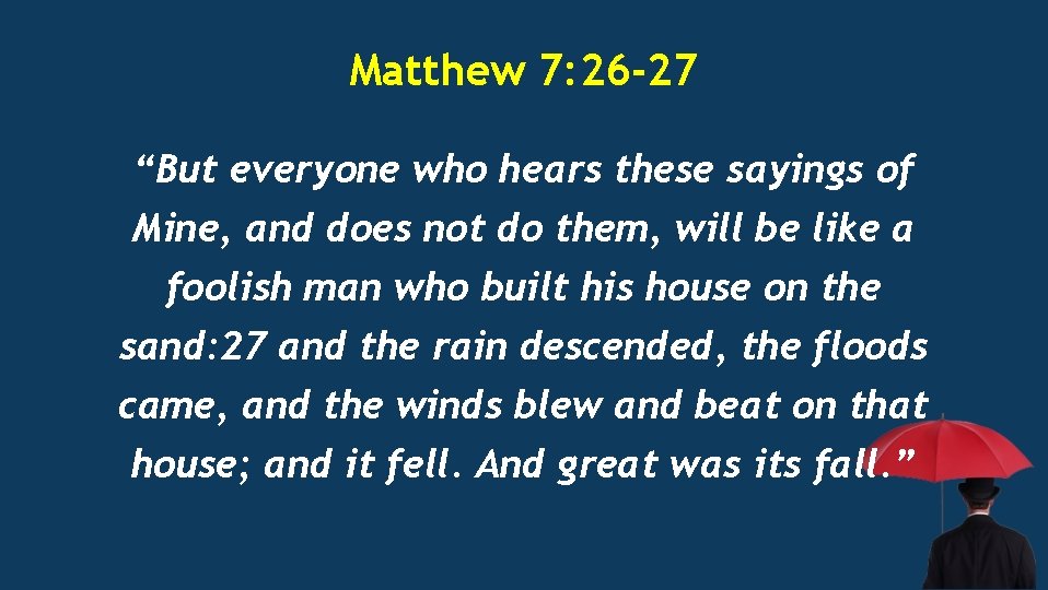 Matthew 7: 26 -27 “But everyone who hears these sayings of Mine, and does