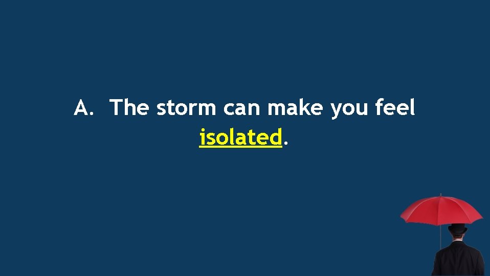 A. The storm can make you feel isolated. 