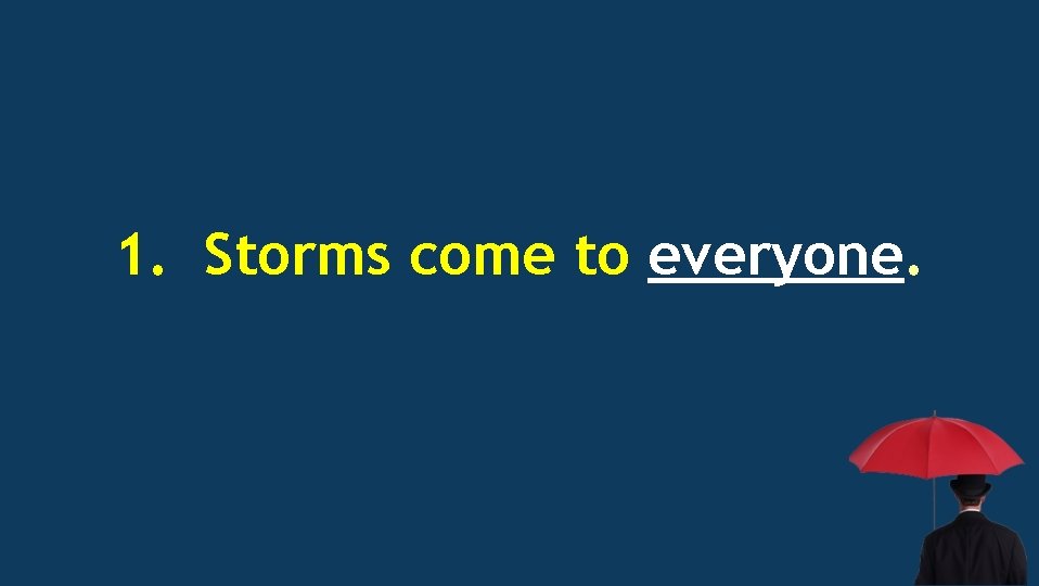 1. Storms come to everyone. 