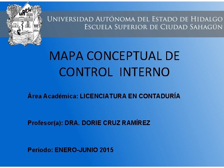 MAPA CONCEPTUAL DE CONTROL INTERNO Área Académica: LICENCIATURA EN CONTADURÍA Profesor(a): DRA. DORIE CRUZ