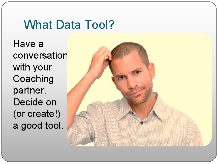 What Data Tool? Have a conversation with your Coaching partner. Decide on (or create!)