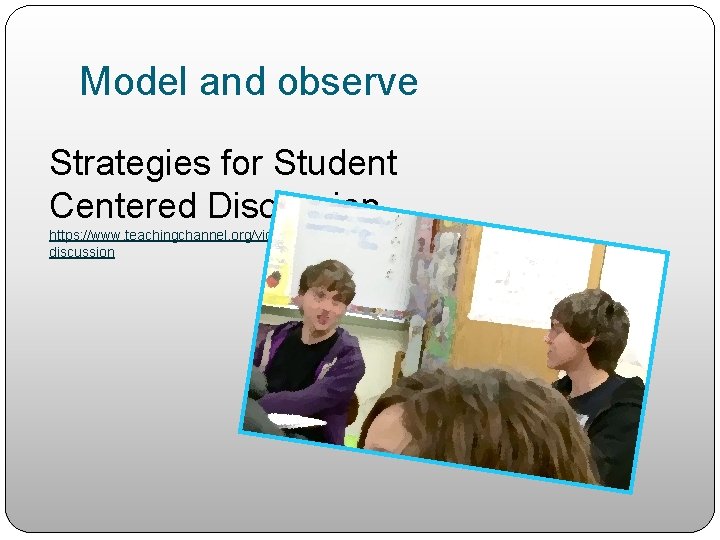 Model and observe Strategies for Student Centered Discussion https: //www. teachingchannel. org/videos/strategies-for-student-centereddiscussion 
