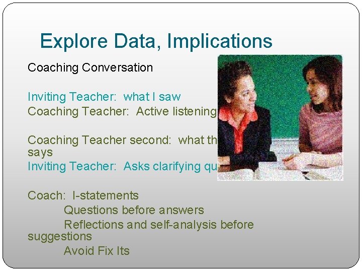 Explore Data, Implications Coaching Conversation Inviting Teacher: what I saw Coaching Teacher: Active listening