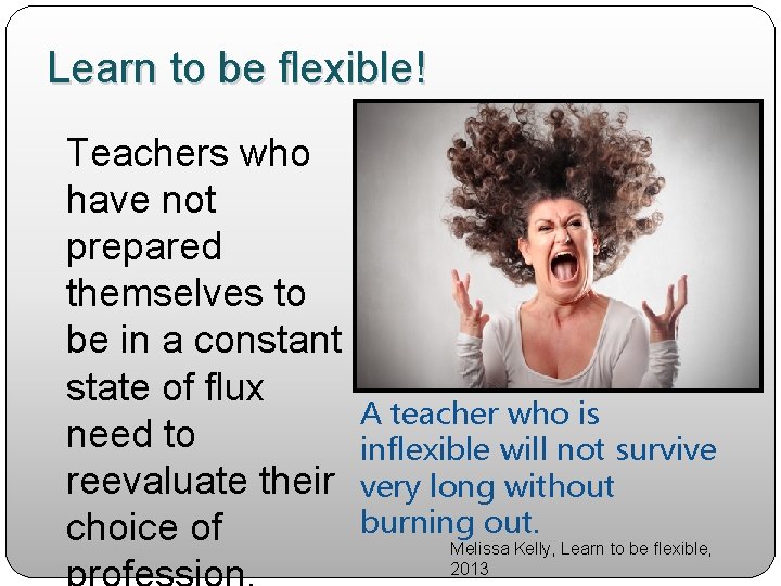Learn to be flexible! Teachers who have not prepared themselves to be in a