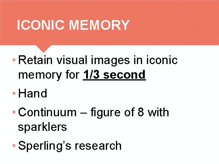 ICONIC MEMORY • Retain visual images in iconic memory for 1/3 second • Hand