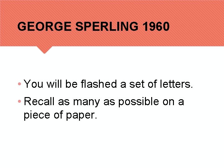 GEORGE SPERLING 1960 • You will be flashed a set of letters. • Recall
