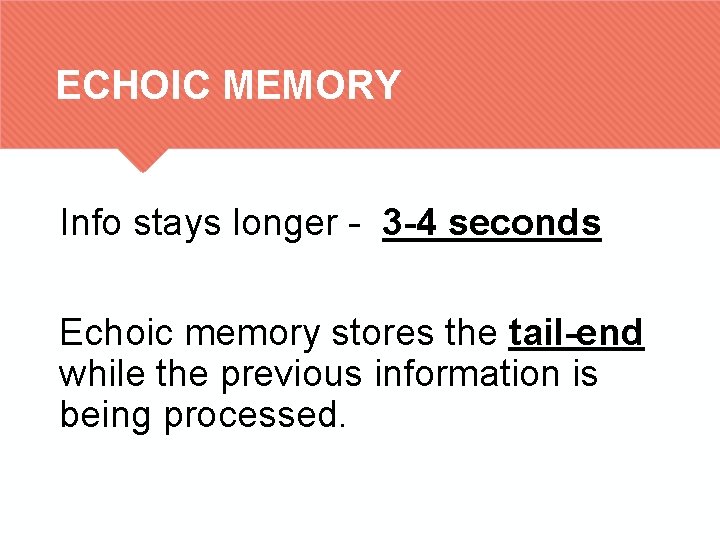 ECHOIC MEMORY Info stays longer - 3 -4 seconds Echoic memory stores the tail-end