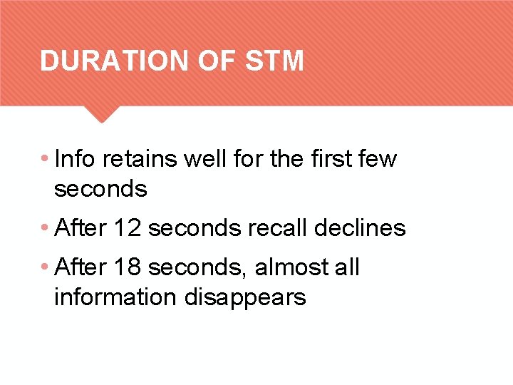 DURATION OF STM • Info retains well for the first few seconds • After