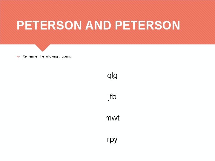 PETERSON AND PETERSON Remember the following trigrams. qlg jfb mwt rpy 