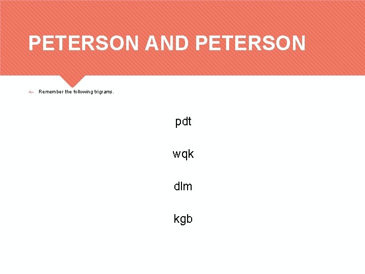 PETERSON AND PETERSON Remember the following trigrams. pdt wqk dlm kgb 