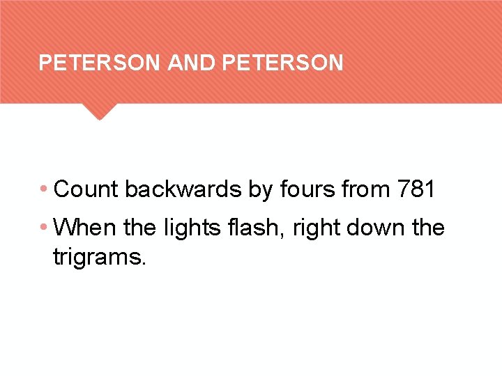 PETERSON AND PETERSON • Count backwards by fours from 781 • When the lights