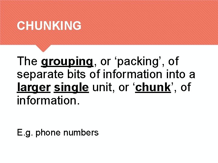 CHUNKING The grouping, or ‘packing’, of separate bits of information into a larger single