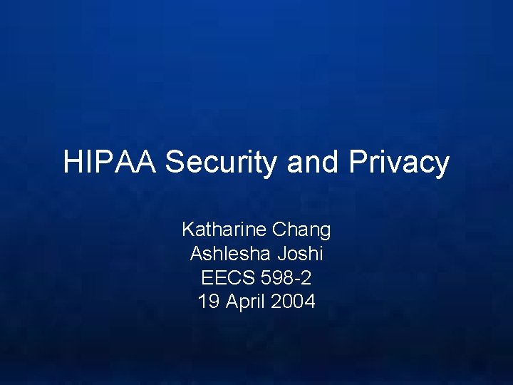 HIPAA Security and Privacy Katharine Chang Ashlesha Joshi EECS 598 -2 19 April 2004