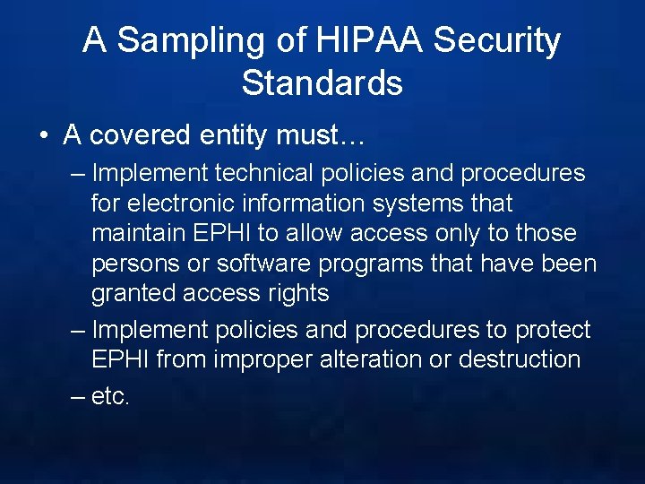 A Sampling of HIPAA Security Standards • A covered entity must… – Implement technical