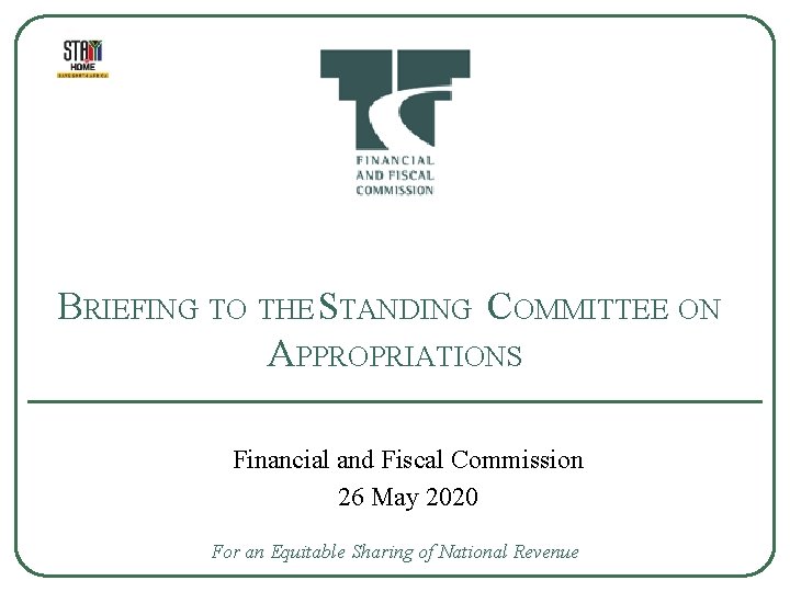 BRIEFING TO THE STANDING COMMITTEE ON APPROPRIATIONS Financial and Fiscal Commission 26 May 2020