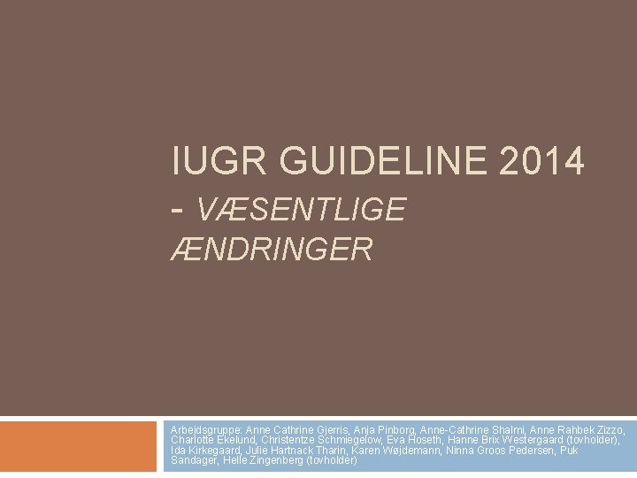 IUGR GUIDELINE 2014 - VÆSENTLIGE ÆNDRINGER Arbejdsgruppe: Anne Cathrine Gjerris, Anja Pinborg, Anne-Cathrine Shalmi,