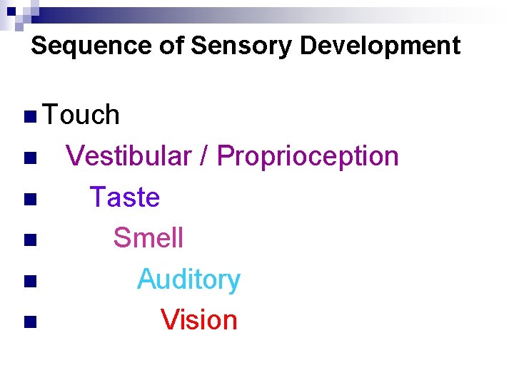 Sequence of Sensory Development n Touch n n n Vestibular / Proprioception Taste Smell