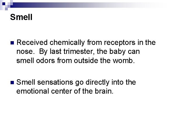 Smell n Received chemically from receptors in the nose. By last trimester, the baby