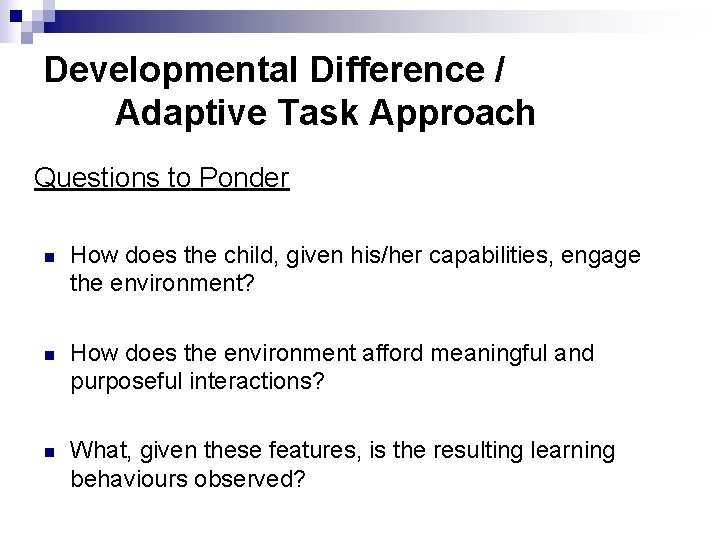 Developmental Difference / Adaptive Task Approach Questions to Ponder n How does the child,