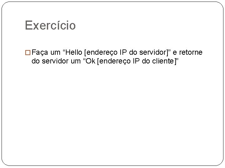 Exercício � Faça um “Hello [endereço IP do servidor]” e retorne do servidor um