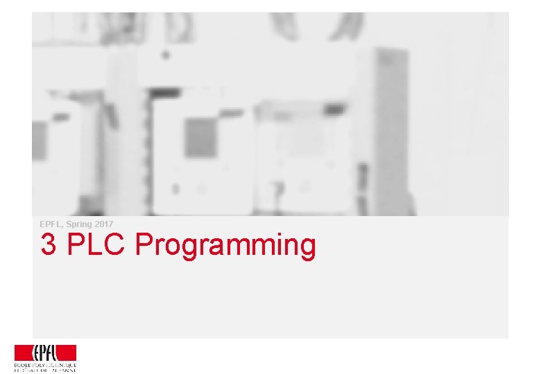 EPFL, Spring 2017 3 PLC Programming EPFL, Spring 2017 3 PLC Programming