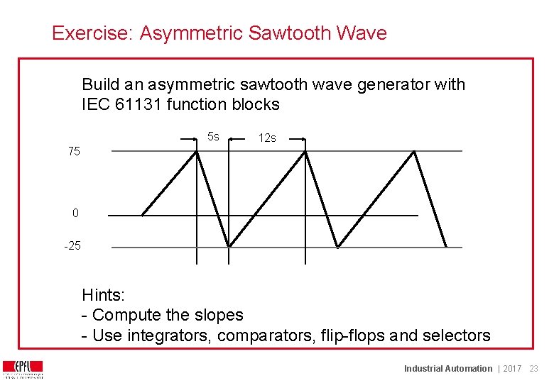 Exercise: Asymmetric Sawtooth Wave Build an asymmetric sawtooth wave generator with IEC 61131 function Exercise: Asymmetric Sawtooth Wave Build an asymmetric sawtooth wave generator with IEC 61131 function