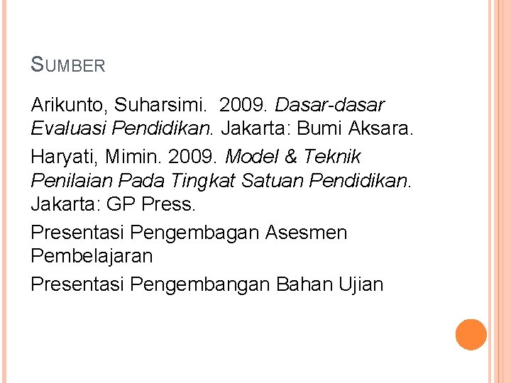 SUMBER Arikunto, Suharsimi. 2009. Dasar-dasar Evaluasi Pendidikan. Jakarta: Bumi Aksara. Haryati, Mimin. 2009. Model