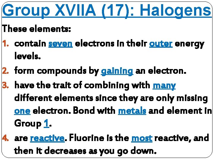 Group XVIIA (17): Halogens These elements: 1. contain seven electrons in their outer energy