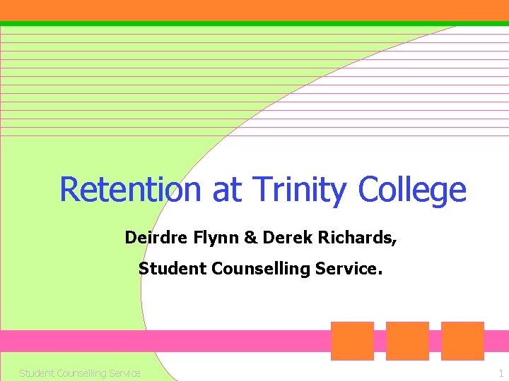 Retention at Trinity College Deirdre Flynn & Derek Richards, Student Counselling Service 1 