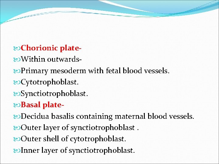 Chorionic plate Within outwards Primary mesoderm with fetal blood vessels. Cytotrophoblast. Synctiotrophoblast. Basal Chorionic plate Within outwards Primary mesoderm with fetal blood vessels. Cytotrophoblast. Synctiotrophoblast. Basal
