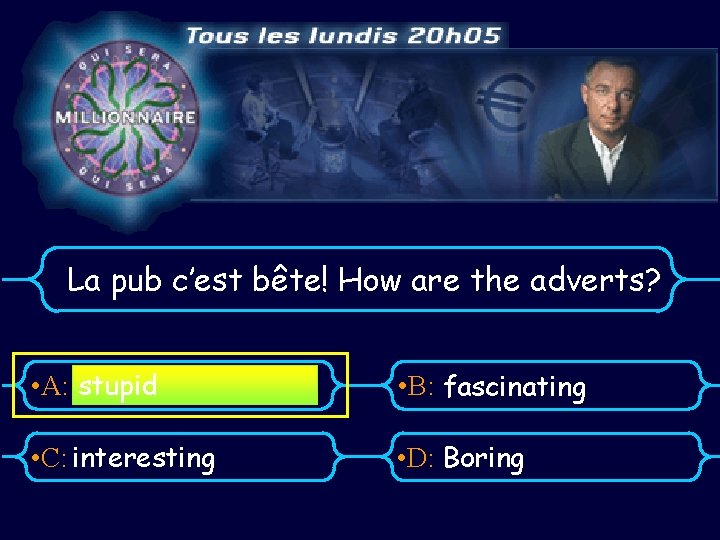 La pub c’est bête! How are the adverts? • A: stupid • B: fascinating