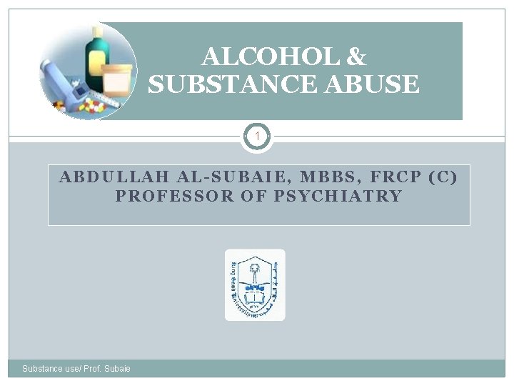 ALCOHOL & SUBSTANCE ABUSE 1 ABDULLAH AL-SUBAIE, MBBS, FRCP (C) PROFESSOR OF PSYCHIATRY Substance