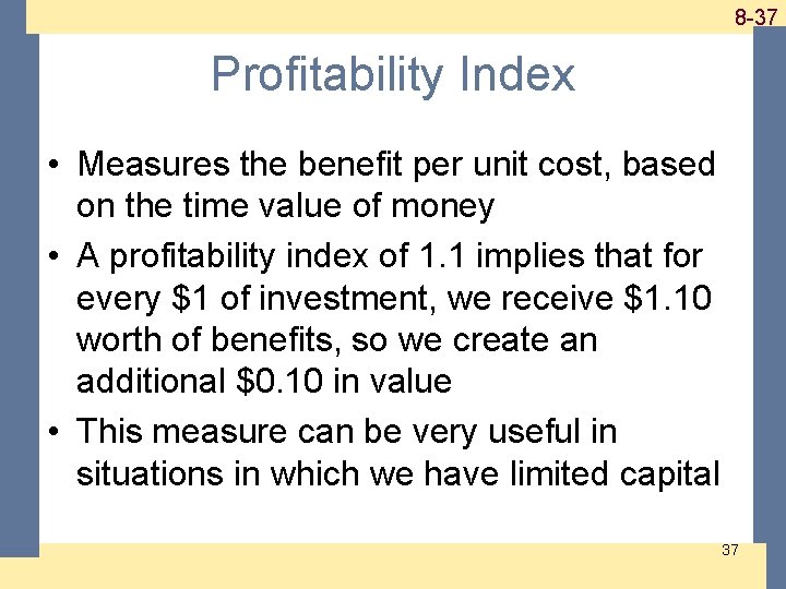 1 -37 8 -37 Profitability Index • Measures the benefit per unit cost, based 1 -37 8 -37 Profitability Index • Measures the benefit per unit cost, based