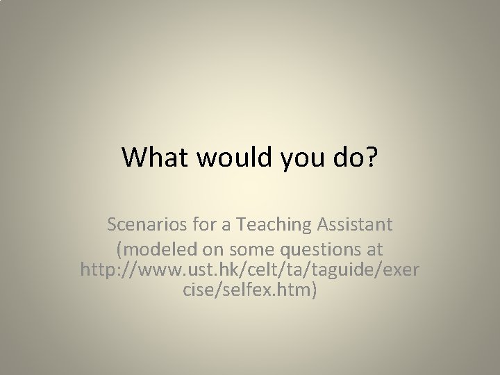 What would you do? Scenarios for a Teaching Assistant (modeled on some questions at