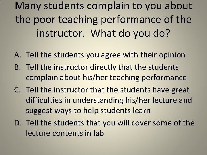 Many students complain to you about the poor teaching performance of the instructor. What