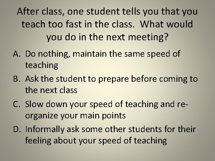 After class, one student tells you that you teach too fast in the class.