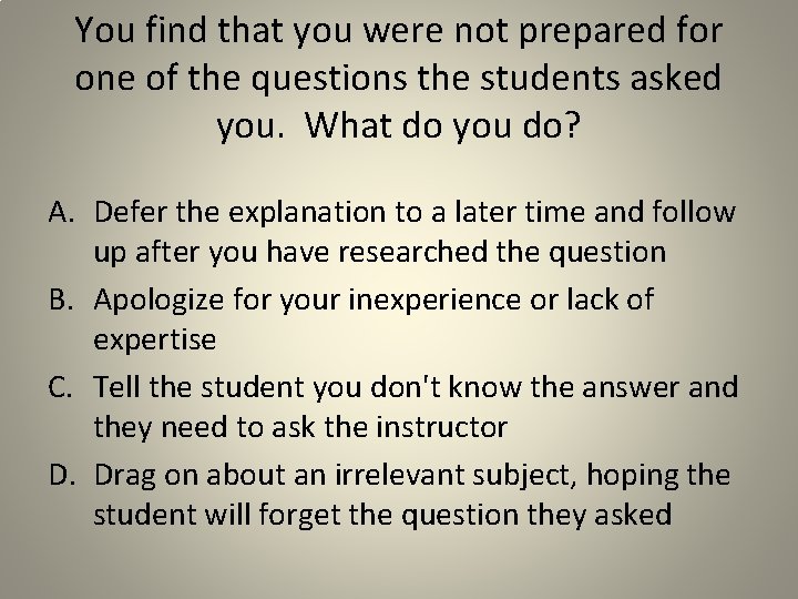 You find that you were not prepared for one of the questions the students