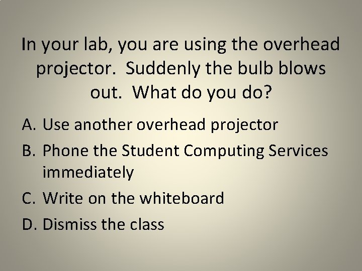 In your lab, you are using the overhead projector. Suddenly the bulb blows out.