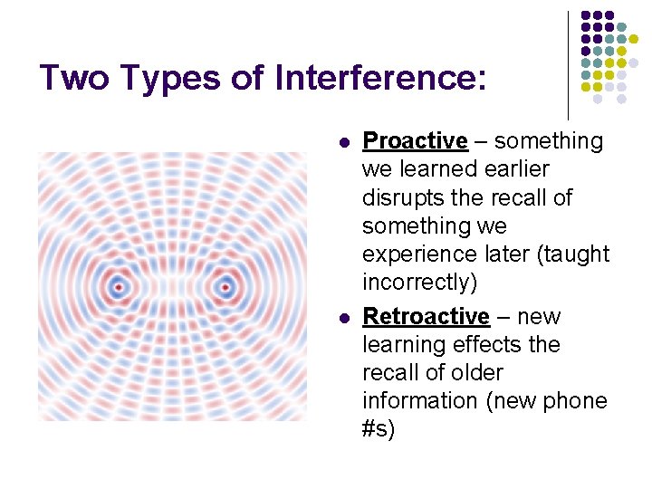 Two Types of Interference: l l Proactive – something we learned earlier disrupts the