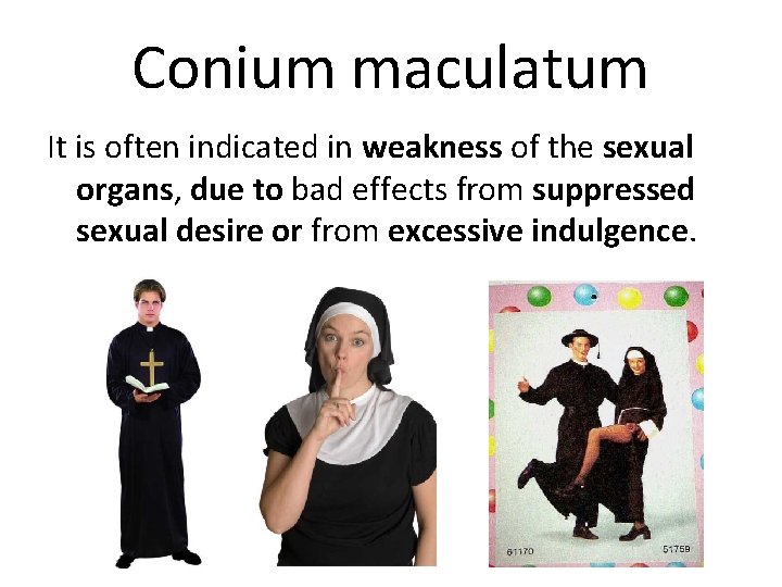 Conium maculatum It is often indicated in weakness of the sexual organs, due to