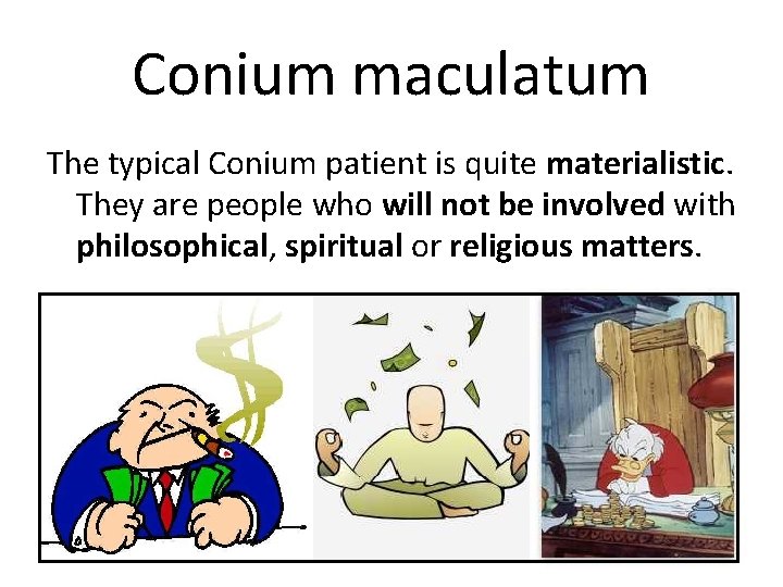 Conium maculatum The typical Conium patient is quite materialistic. They are people who will