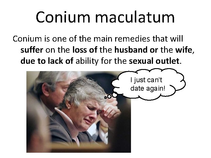 Conium maculatum Conium is one of the main remedies that will suffer on the