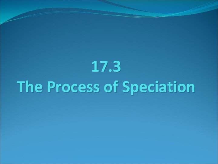 17. 3 The Process of Speciation 