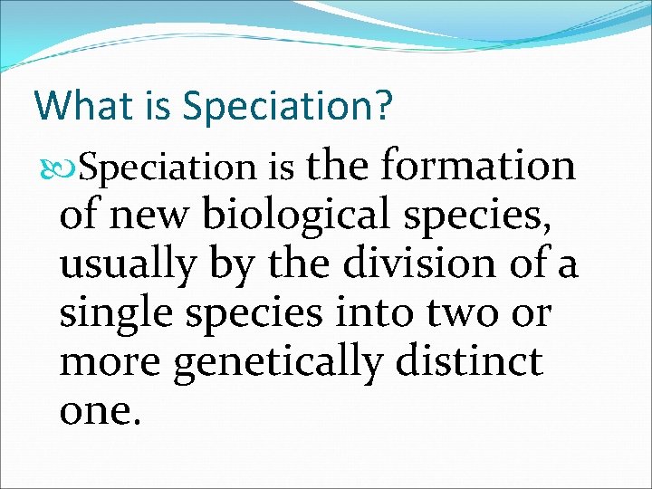 What is Speciation? Speciation is the formation of new biological species, usually by the