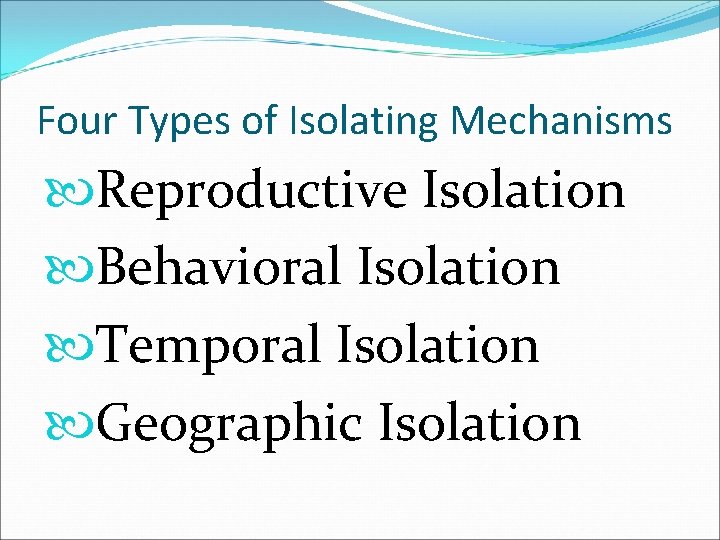 Four Types of Isolating Mechanisms Reproductive Isolation Behavioral Isolation Temporal Isolation Geographic Isolation 